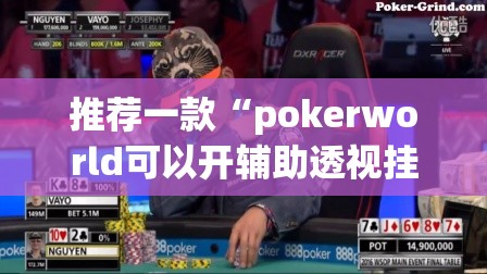 推荐一款“pokerworld可以开辅助透视挂吗	”(透视)其实确实有挂