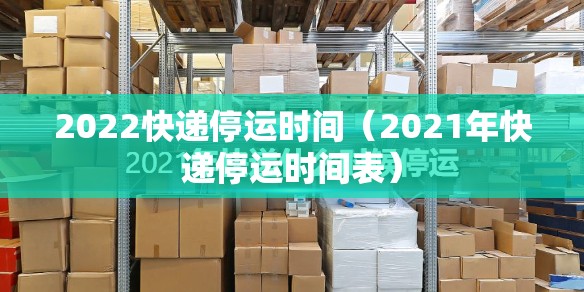 2022快递停运时间（2021年快递停运时间表）