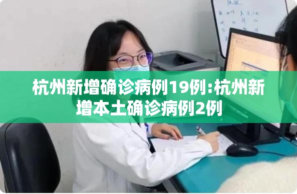 杭州新增确诊病例19例:杭州新增本土确诊病例2例 杭州新增确诊病例19例:杭州新增本土确诊病例2例
