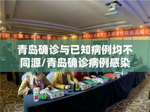 青岛确诊与已知病例均不同源/青岛确诊病例感染原因
