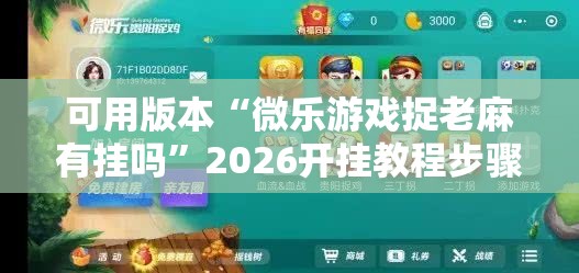 可用版本“微乐游戏捉老麻有挂吗	”2026开挂教程步骤