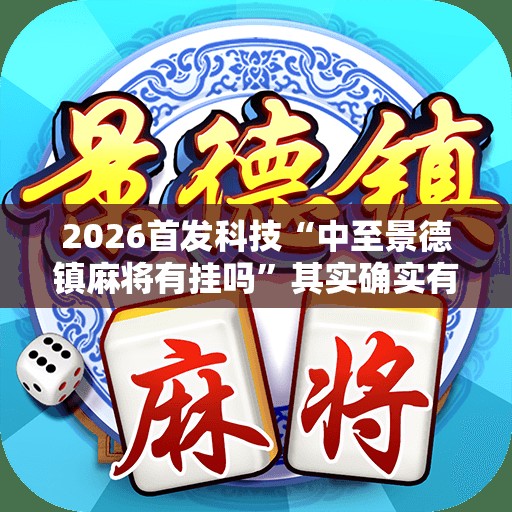 2026首发科技“中至景德镇麻将有挂吗	”其实确实有挂