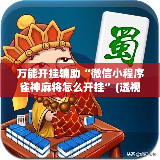 万能开挂辅助“微信小程序雀神麻将怎么开挂	”(透视挂)辅助下载教程