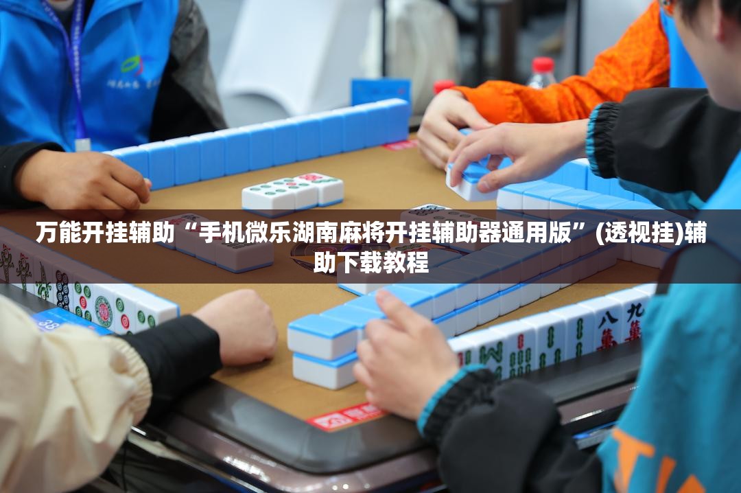 万能开挂辅助“手机微乐湖南麻将开挂辅助器通用版”(透视挂)辅助下载教程