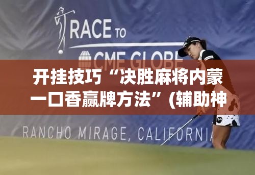 开挂技巧“决胜麻将内蒙一口香赢牌方法”(辅助神器)开挂详细教程