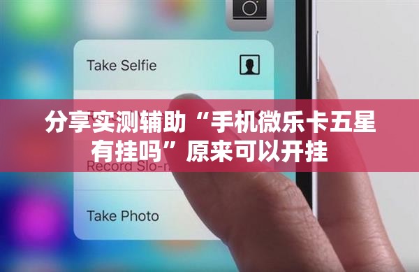分享实测辅助“手机微乐卡五星有挂吗	”原来可以开挂