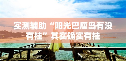 实测辅助“阳光巴厘岛有没有挂	”其实确实有挂
