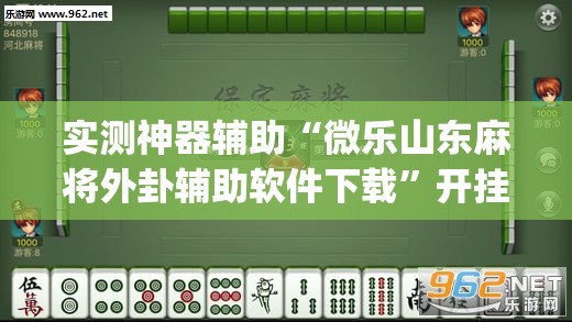 实测神器辅助“微乐山东麻将外卦辅助软件下载	”开挂(透视)辅助教程