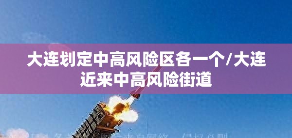 大连划定中高风险区各一个/大连近来中高风险街道