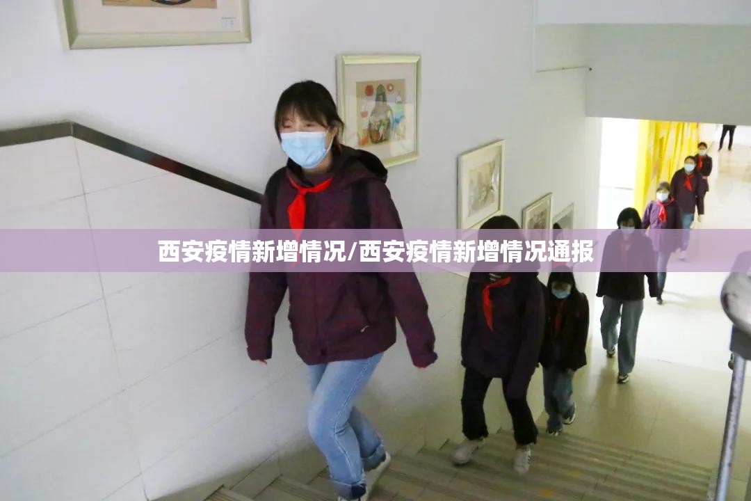 西安疫情新增情况/西安疫情新增情况通报 西安疫情新增情况/西安疫情新增情况通报