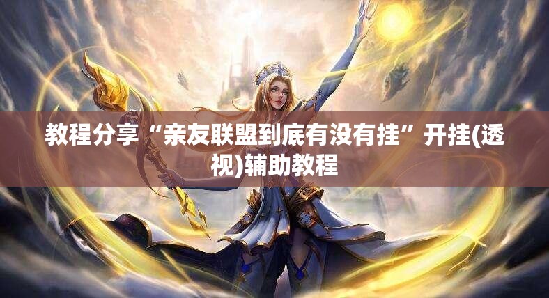 教程分享“亲友联盟到底有没有挂”开挂(透视)辅助教程