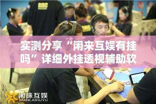 实测分享“闲来互娱有挂吗”详细外挂透视辅助软件教程