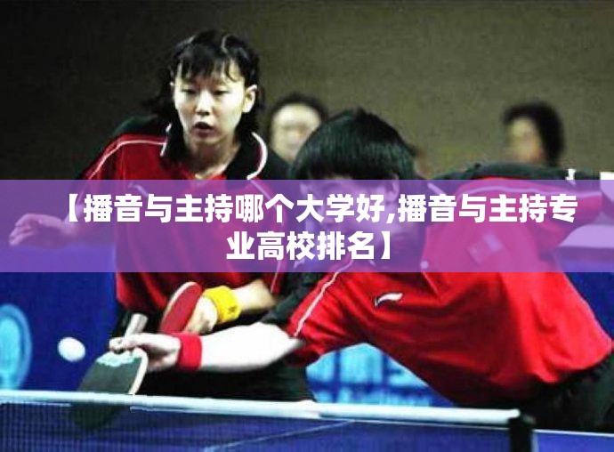 【播音与主持哪个大学好,播音与主持专业高校排名】