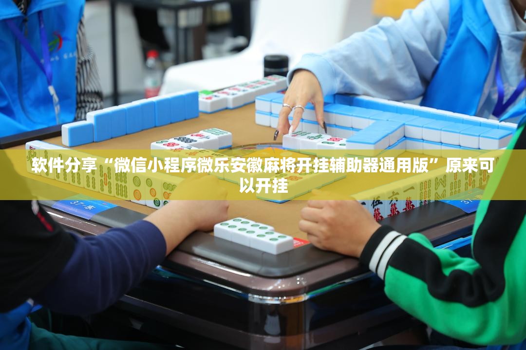 软件分享“微信小程序微乐安徽麻将开挂辅助器通用版”原来可以开挂