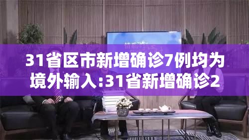 31省区市新增确诊7例均为境外输入:31省新增确诊21例 均为境外输入