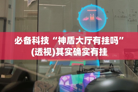 必备科技“神盾大厅有挂吗	”(透视)其实确实有挂