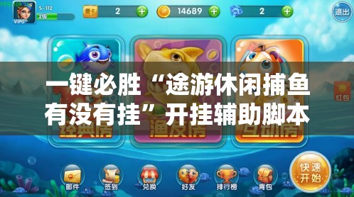 一键必胜“途游休闲捕鱼有没有挂”开挂辅助脚本+详细开挂安装教程