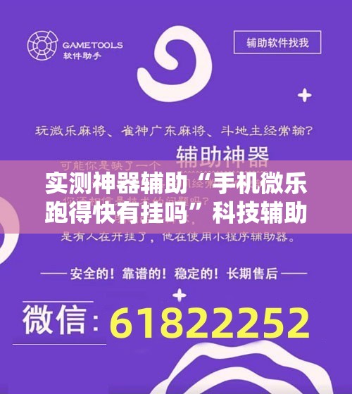 实测神器辅助“手机微乐跑得快有挂吗”科技辅助神器手机版