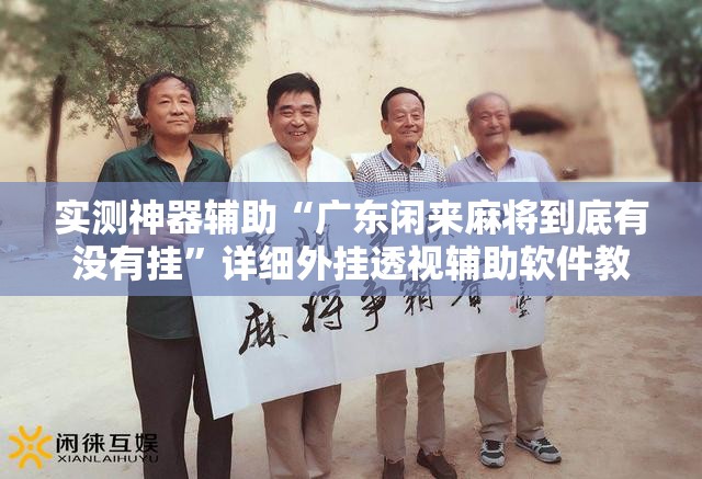 实测神器辅助“广东闲来麻将到底有没有挂	”详细外挂透视辅助软件教程