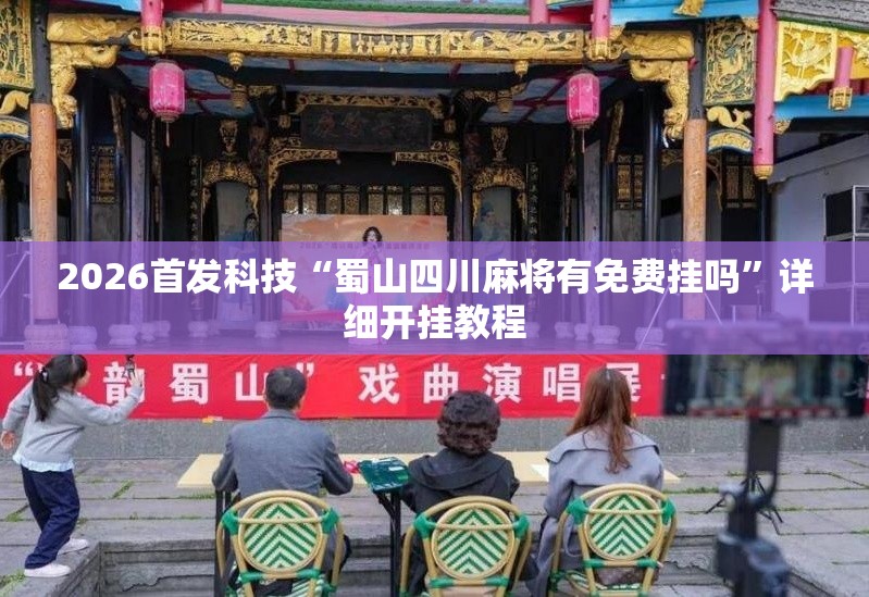 2026首发科技“蜀山四川麻将有免费挂吗”详细开挂教程