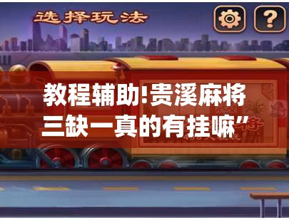 教程辅助!贵溪麻将三缺一真的有挂嘛	”(透视)其实确实有挂