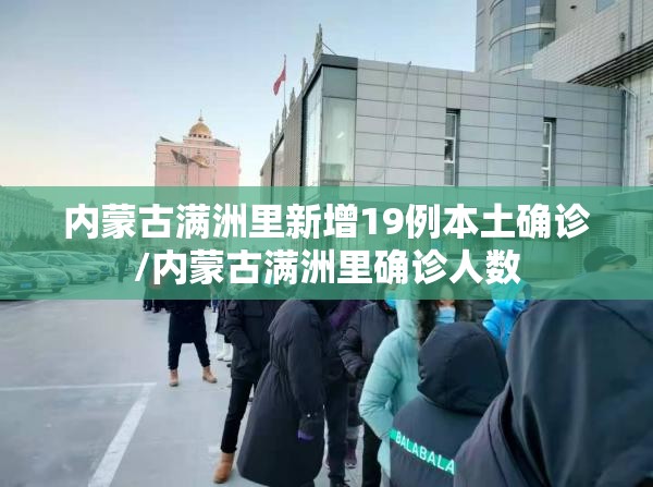内蒙古满洲里新增19例本土确诊/内蒙古满洲里确诊人数 内蒙古满洲里新增19例本土确诊/内蒙古满洲里确诊人数