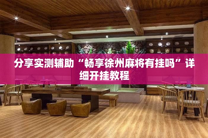 分享实测辅助“畅享徐州麻将有挂吗”详细开挂教程