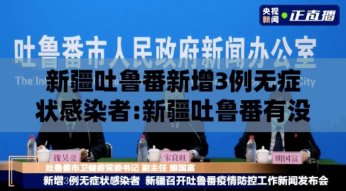 新疆吐鲁番新增3例无症状感染者:新疆吐鲁番有没有新型肺炎