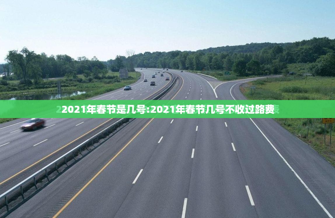 2021年春节是几号:2021年春节几号不收过路费