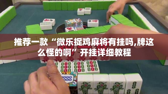 推荐一款“微乐捉鸡麻将有挂吗,牌这么怪的啊”开挂详细教程