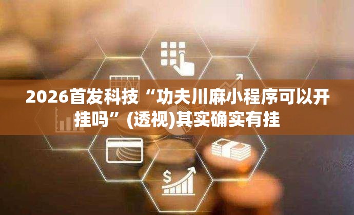 2026首发科技“功夫川麻小程序可以开挂吗”(透视)其实确实有挂