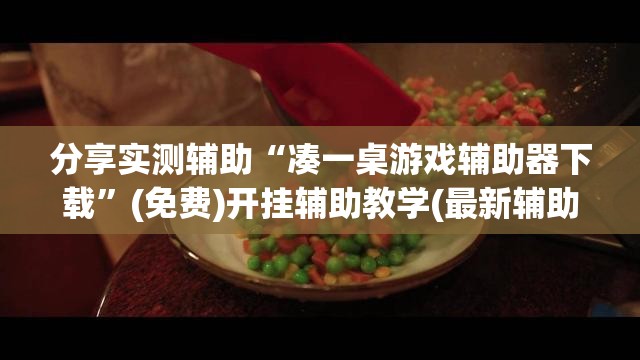 分享实测辅助“凑一桌游戏辅助器下载”(免费)开挂辅助教学(最新辅助开挂教程)