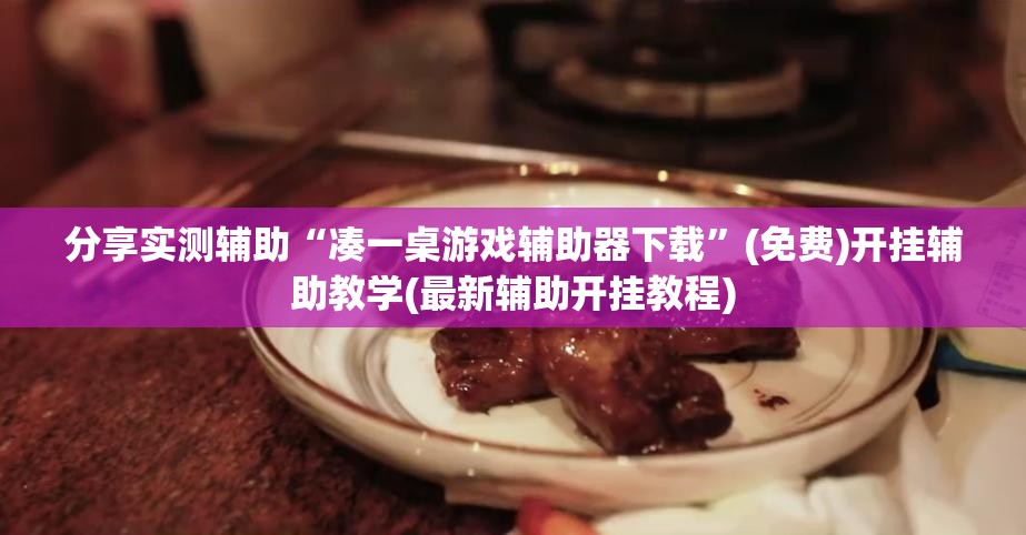 分享实测辅助“凑一桌游戏辅助器下载”(免费)开挂辅助教学(最新辅助开挂教程)