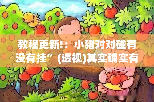 教程更新!：小猪对对碰有没有挂”(透视)其实确实有挂