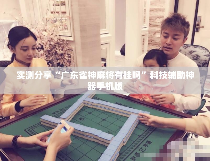实测分享“广东雀神麻将有挂吗”科技辅助神器手机版