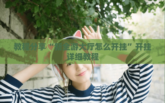 教程分享“新全游大厅怎么开挂	”开挂详细教程