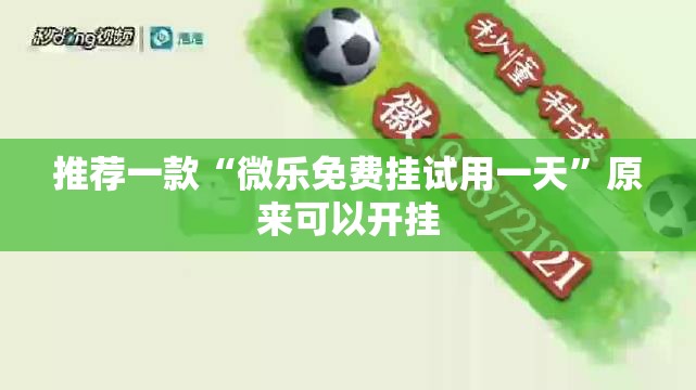 推荐一款“微乐免费挂试用一天	”原来可以开挂