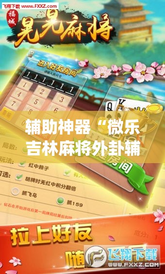 辅助神器“微乐吉林麻将外卦辅助软件下载”(透视挂)辅助下载教程