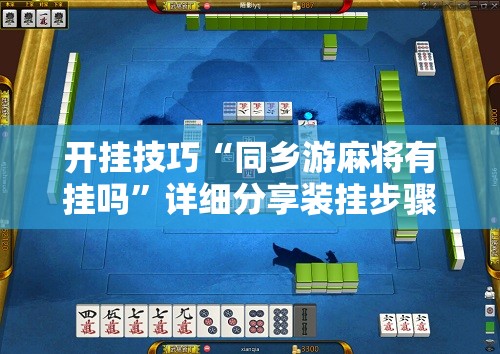 开挂技巧“同乡游麻将有挂吗”详细分享装挂步骤