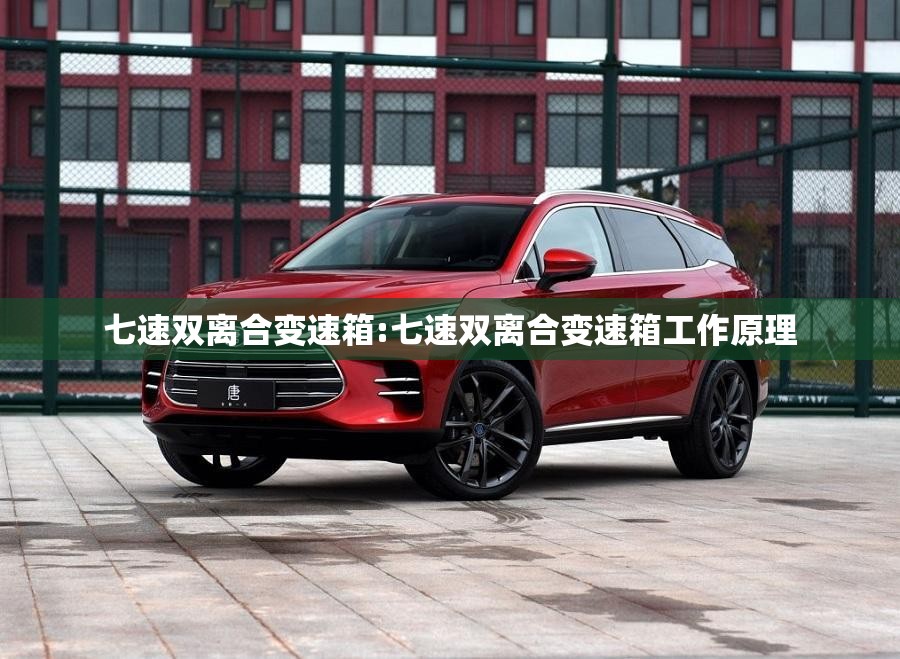 七速双离合变速箱:七速双离合变速箱工作原理