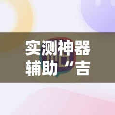 实测神器辅助“吉祥填大坑有挂吗”2026开挂教程步骤