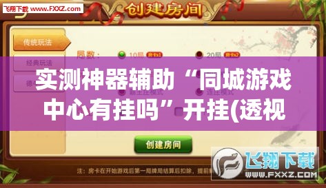 实测神器辅助“同城游戏中心有挂吗”开挂(透视)辅助神器