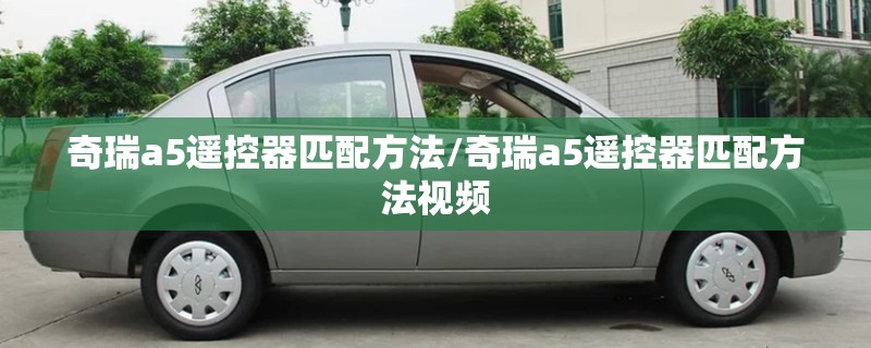 奇瑞a5遥控器匹配方法/奇瑞a5遥控器匹配方法视频 奇瑞a5遥控器匹配方法/奇瑞a5遥控器匹配方法视频