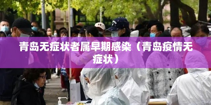 青岛无症状者属早期感染（青岛疫情无症状）