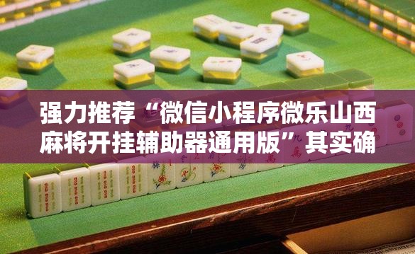 强力推荐“微信小程序微乐山西麻将开挂辅助器通用版”其实确实有挂