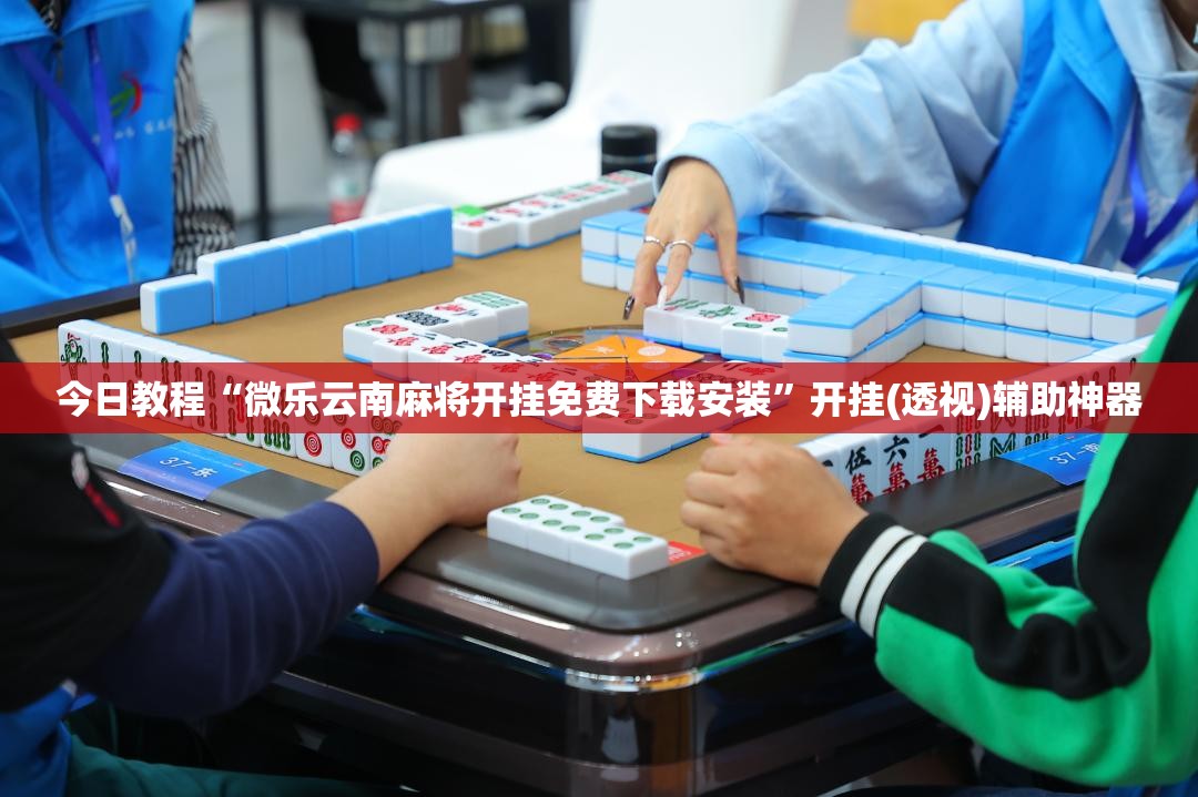 今日教程“微乐云南麻将开挂免费下载安装”开挂(透视)辅助神器