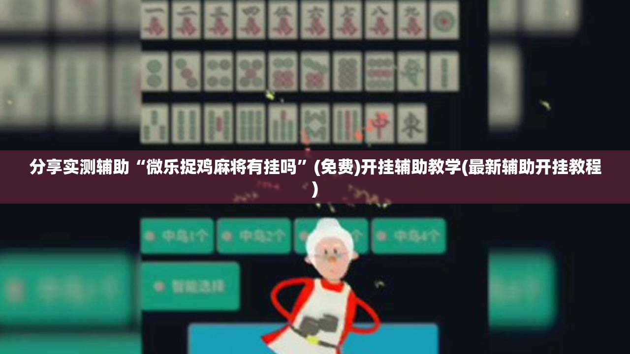 分享实测辅助“微乐捉鸡麻将有挂吗	”(免费)开挂辅助教学(最新辅助开挂教程)