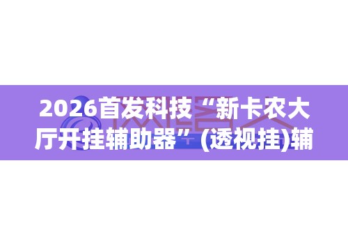 2026首发科技“新卡农大厅开挂辅助器	”(透视挂)辅助下载教程
