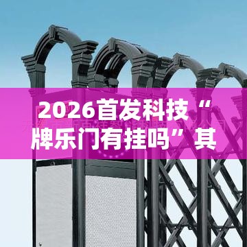 2026首发科技“牌乐门有挂吗”其实确实有挂