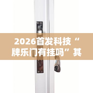 2026首发科技“牌乐门有挂吗	”其实确实有挂